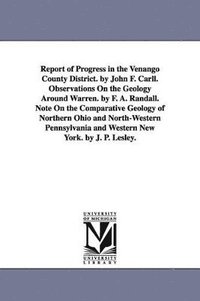 bokomslag Report of Progress in the Venango County District. by John F. Carll. Observations On the Geology Around Warren. by F. A. Randall. Note On the Comparative Geology of Northern Ohio and North-Western ...