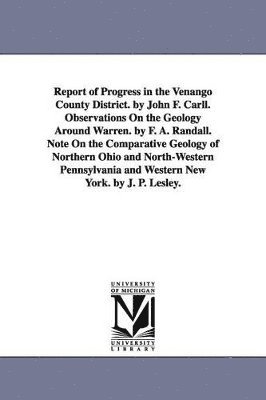 bokomslag Report of Progress in the Venango County District. by John F. Carll. Observations On the Geology Around Warren. by F. A. Randall. Note On the Comparative Geology of Northern Ohio and North-Western ...