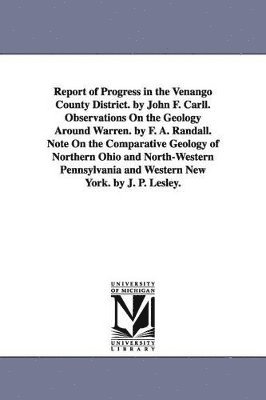 bokomslag Report of Progress in the Venango County District. by John F. Carll. Observations On the Geology Around Warren. by F. A. Randall. Note On the Comparative Geology of Northern Ohio and North-Western