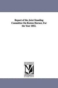 bokomslag Report of the Joint Standing Committee On Boston Harnor, For the Year 1852.
