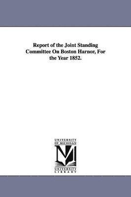 Report of the Joint Standing Committee On Boston Harnor, For the Year 1852. 1