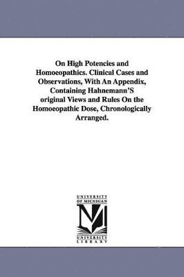 bokomslag On High Potencies and Homoeopathics. Clinical Cases and Observations, With An Appendix, Containing Hahnemann'S original Views and Rules On the Homoeopathic Dose, Chronologically Arranged.