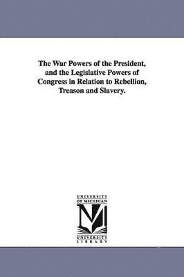 bokomslag War Powers of the President, and the Legislative Powers of Congress in Relation to Rebellion, Treason and Slavery.