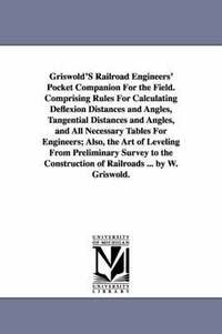 bokomslag Griswold'S Railroad Engineers' Pocket Companion For the Field. Comprising Rules For Calculating Deflexion Distances and Angles, Tangential Distances and Angles, and All Necessary Tables For