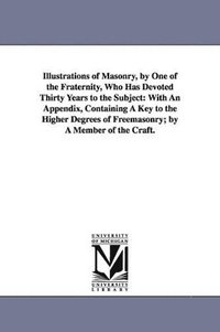 bokomslag Illustrations of Masonry, by One of the Fraternity, Who Has Devoted Thirty Years to the Subject