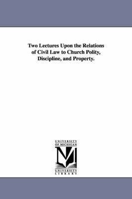 Two Lectures Upon the Relations of Civil Law to Church Polity, Discipline, and Property. 1