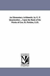 bokomslag An Elementary Arithmetic. by G. P. Quackenbos ... Upon the Basis of the Works of Geo. R. Perkins, LL.D.