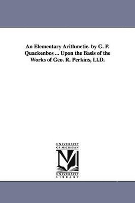 bokomslag An Elementary Arithmetic. by G. P. Quackenbos ... Upon the Basis of the Works of Geo. R. Perkins, LL.D.