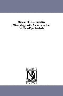 Manual of Determinative Mineralogy, With An introduction On Blow-Pipe Analysis. 1