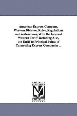 bokomslag American Express Company, Western Division, Rules, Regulations and instructions, With the General Western Tariff, including Also, the Tariff to Principal Points of Connecting Express Companies ...