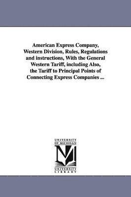 American Express Company, Western Division, Rules, Regulations and instructions, With the General Western Tariff, including Also, the Tariff to Principal Points of Connecting Express Companies ... 1