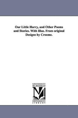 bokomslag Our Little Harry, and Other Poems and Stories. With Illus. From original Designs by Croome.