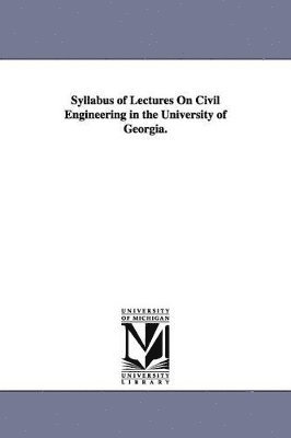 Syllabus of Lectures On Civil Engineering in the University of Georgia. 1