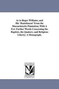 bokomslag As to Roger Williams, and His 'Banishment' From the Massachusetts Plantation; With A Few Further Words Concerning the Baptists, the Quakers, and Religious Liberty