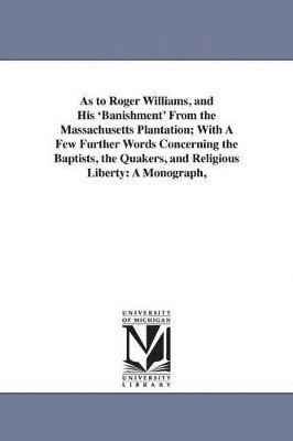 bokomslag As to Roger Williams, and His 'Banishment' From the Massachusetts Plantation; With A Few Further Words Concerning the Baptists, the Quakers, and Religious Liberty