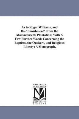 Henry Martyn Dexter - As to Roger Williams, and His 'Banishment' From the Massachusetts Plantation; With A Few Further Words Concerning the Baptists, the Quakers, and Religious Liberty, Häftad