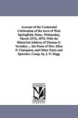 bokomslag Account of the Centennial Celebration of the Town of West Springfield, Mass., Wednesday, March 25th, 1874, with the Historical Address of Thomas E. Ve