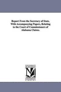 bokomslag Report From the Secretary of State, With Accompanying Papers, Relating to the Court of Commissioners of Alabama Claims.