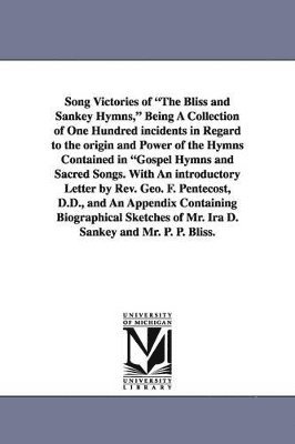 bokomslag Song Victories of the Bliss and Sankey Hymns, Being a Collection of One Hundred Incidents in Regard to the Origin and Power of the Hymns Contained in