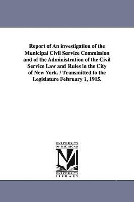 bokomslag Report of an Investigation of the Municipal Civil Service Commission and of the Administration of the Civil Service Law and Rules in the City of New y