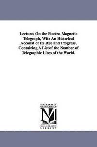 bokomslag Lectures On the Electro-Magnetic Telegraph, With An Historical Account of Its Rise and Progress, Containing A List of the Number of Telegraphic Lines of the World.
