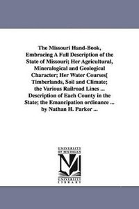 bokomslag Missouri Hand-Book, Embracing A Full Description of the State of Missouri; Her Agricultural, Mineralogical and Geological Character; Her Water Courses[ Timberlands, Soil and Climate; the Various Ra...