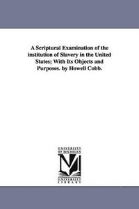 bokomslag A Scriptural Examination of the institution of Slavery in the United States; With Its Objects and Purposes. by Howell Cobb.