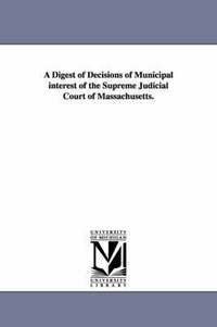 bokomslag A Digest of Decisions of Municipal Interest of the Supreme Judicial Court of Massachusetts.