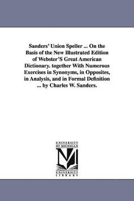 bokomslag Sanders' Union Speller ... On the Basis of the New Illustrated Edition of Webster'S Great American Dictionary. together With Numerous Exercises in Synonyms, in Opposites, in Analysis, and in Formal...