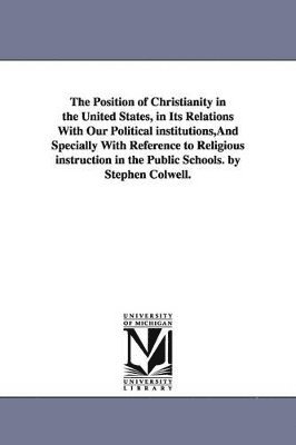 Stephen Colwell - Position of Christianity in the United States, in Its Relations With Our Political institutions, And Specially With Reference to Religious instruction in the Public Schools. by Stephen Colwell., Häftad