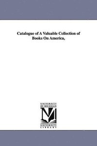 bokomslag Catalogue of A Valuable Collection of Books On America,