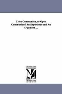 bokomslag Close Communion, or Open Communion? An Experience and An Argument. ...