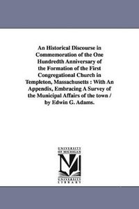 bokomslag Historical Discourse in Commemoration of the One Hundredth Anniversary of the Formation of the First Congregational Church in Templeton, Massachusetts
