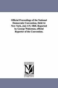 bokomslag Official Proceedings of the National Democratic Convention, Held at New York, July 4-9, 1868. Reported by George Wakeman, Official Reporter of the Con