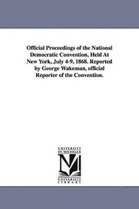 bokomslag Official Proceedings of the National Democratic Convention, Held at New York, July 4-9, 1868. Reported by George Wakeman, Official Reporter of the Con