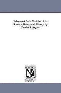 bokomslag Fairmount Park. Sketches of Its Scenery, Waters and History. by Charles S. Keyser.