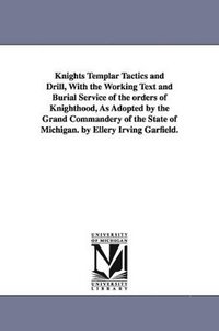 bokomslag Knights Templar Tactics and Drill, with the Working Text and Burial Service of the Orders of Knighthood, as Adopted by the Grand Commandery of the Sta