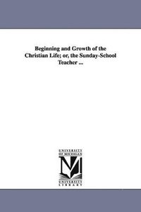 bokomslag Beginning and Growth of the Christian Life; or, the Sunday-School Teacher ...