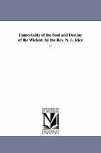 bokomslag Immortality of the Soul and Destiny of the Wicked. by the REV. N. L. Rice ...