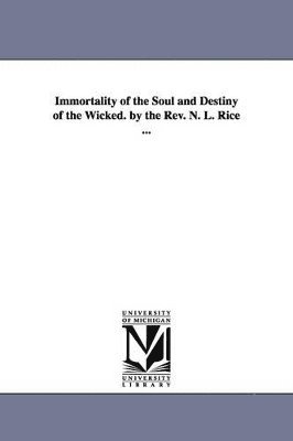 bokomslag Immortality of the Soul and Destiny of the Wicked. by the REV. N. L. Rice ...