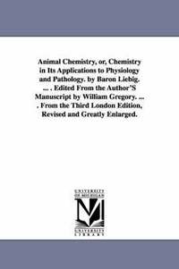 bokomslag Animal Chemistry, or, Chemistry in Its Applications to Physiology and Pathology. by Baron Liebig. ... . Edited From the Author'S Manuscript by William Gregory. ... . From the Third London Edition,