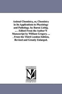 bokomslag Animal Chemistry, or, Chemistry in Its Applications to Physiology and Pathology. by Baron Liebig. ... . Edited From the Author'S Manuscript by William Gregory. ... . From the Third London Edition, ...