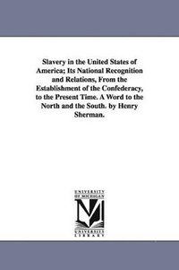 bokomslag Slavery in the United States of America; Its National Recognition and Relations, From the Establishment of the Confederacy, to the Present Time. A Word to the North and the South. by Henry Sherman.