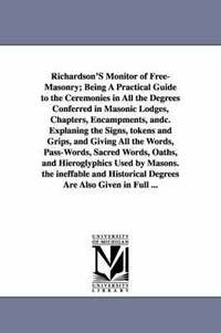 bokomslag Richardson's Monitor of Free-Masonry; Being a Practical Guide to the Ceremonies in All the Degrees Conferred in Masonic Lodges, Chapters, Encampments,