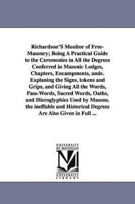 bokomslag Richardson's Monitor of Free-Masonry; Being a Practical Guide to the Ceremonies in All the Degrees Conferred in Masonic Lodges, Chapters, Encampments,