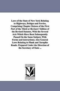 bokomslag Laws of the State of New York Relating to Highways, Bridges and Ferries, Comprising Chapter Sixteen of the First Part of the Third or Revisers' Editio