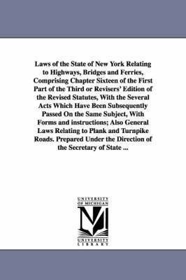 Laws of the State of New York Relating to Highways, Bridges and Ferries, Comprising Chapter Sixteen of the First Part of the Third or Revisers' Editio 1