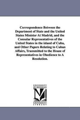 bokomslag Correspondence Between the Department of State and the United States Minister at Madrid, and the Consular Representatives of the United States in the