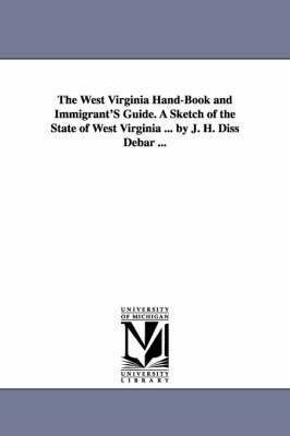 The West Virginia Hand-Book and Immigrant'S Guide. A Sketch of the State of West Virginia ... by J. H. Diss Debar ... 1