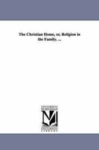 bokomslag The Christian Home, or, Religion in the Family. ...